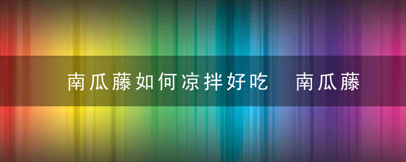 南瓜藤如何凉拌好吃 南瓜藤怎么凉拌好吃